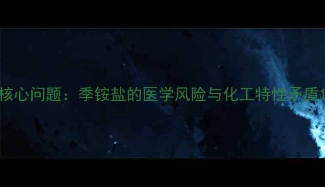 图片 核心问题：季铵盐的医学风险与化工特性矛盾1.jpg