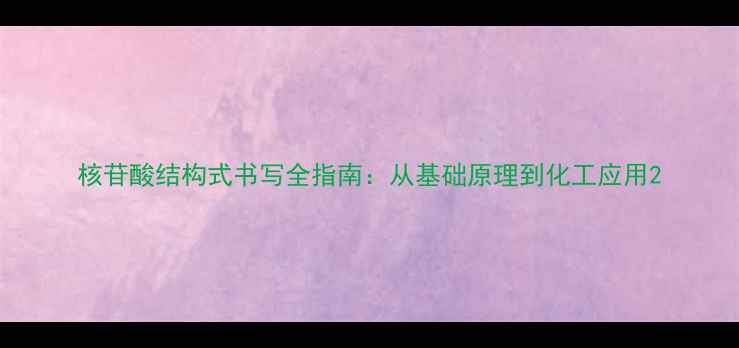 图片 核苷酸结构式书写全指南：从基础原理到化工应用2.jpg