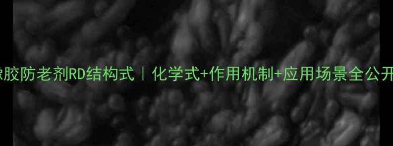 图片 橡胶防老剂RD结构式｜化学式+作用机制+应用场景全公开2.jpg