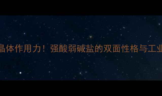 图片 氟化氢钠晶体作用力！强酸弱碱盐的双面性格与工业应用全🔬.jpg