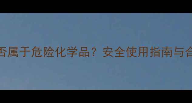 图片 氟化钠是否属于危险化学品？安全使用指南与合规处理全.jpg