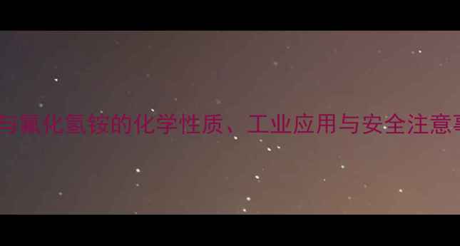 图片 氟化铵与氟化氢铵的化学性质、工业应用与安全注意事项全1.jpg