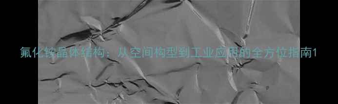 图片 氟化铵晶体结构：从空间构型到工业应用的全方位指南1.jpg