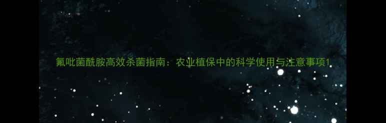 图片 氟吡菌酰胺高效杀菌指南：农业植保中的科学使用与注意事项1.jpg