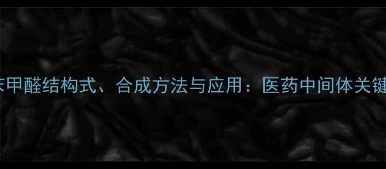 图片 氟氯二苯甲醛结构式、合成方法与应用：医药中间体关键原料全1.jpg