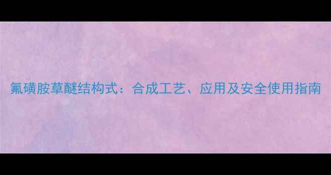 图片 氟磺胺草醚结构式：合成工艺、应用及安全使用指南.jpg