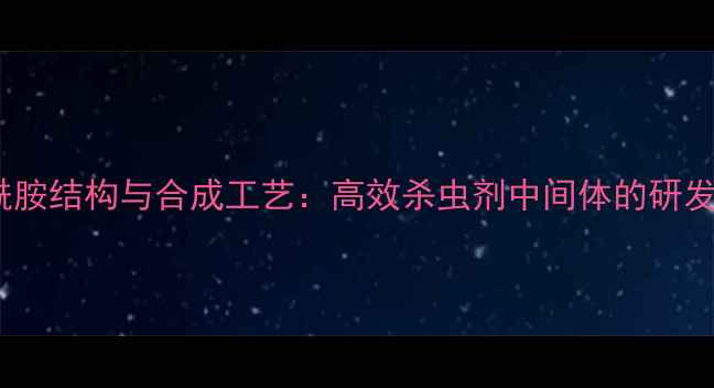 图片 氟虫双酰胺结构与合成工艺：高效杀虫剂中间体的研发与应用1.jpg