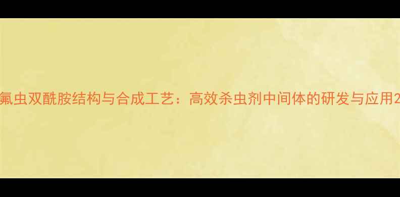 图片 氟虫双酰胺结构与合成工艺：高效杀虫剂中间体的研发与应用2.jpg