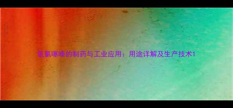 图片 氢氯噻嗪的制药与工业应用：用途详解及生产技术1.jpg