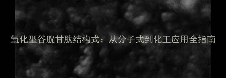 图片 氧化型谷胱甘肽结构式：从分子式到化工应用全指南.jpg