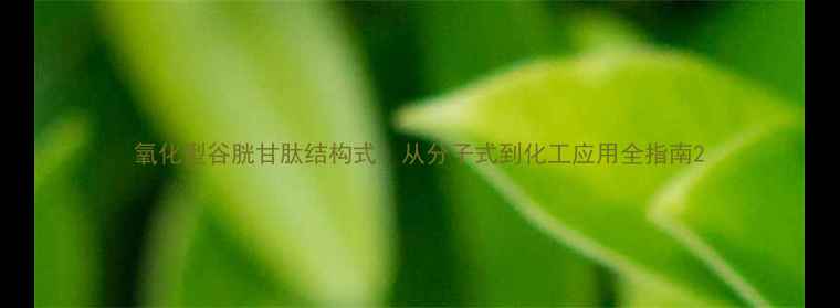 图片 氧化型谷胱甘肽结构式：从分子式到化工应用全指南2.jpg