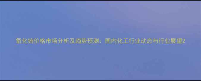 图片 氧化铕价格市场分析及趋势预测：国内化工行业动态与行业展望2.jpg