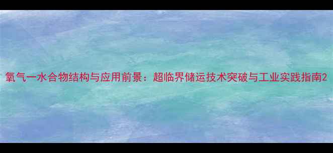 图片 氧气一水合物结构与应用前景：超临界储运技术突破与工业实践指南2.jpg
