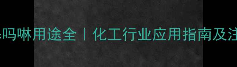 图片 氨基丙基吗啉用途全｜化工行业应用指南及注意事项2.jpg