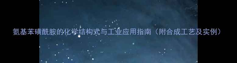 图片 氨基苯磺酰胺的化学结构式与工业应用指南（附合成工艺及实例）.jpg