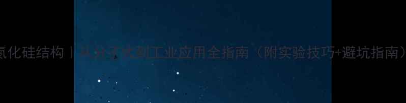 图片 氮化硅结构｜从分子式到工业应用全指南（附实验技巧+避坑指南）.jpg