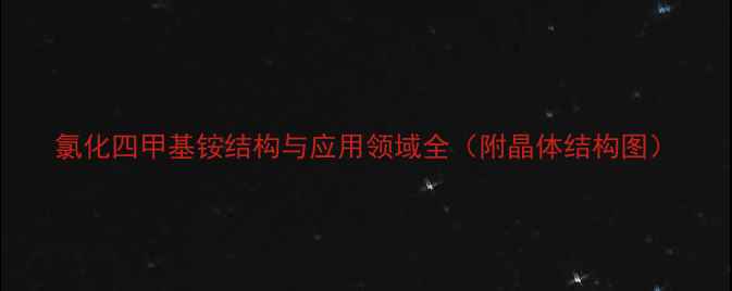 图片 氯化四甲基铵结构与应用领域全（附晶体结构图）.jpg