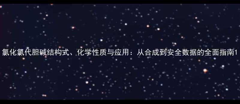 图片 氯化氯代胆碱结构式、化学性质与应用：从合成到安全数据的全面指南1.jpg