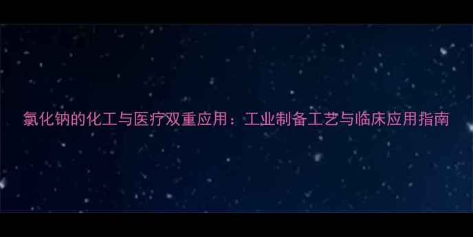 图片 氯化钠的化工与医疗双重应用：工业制备工艺与临床应用指南.jpg