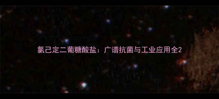 图片 氯己定二葡糖酸盐：广谱抗菌与工业应用全2.jpg