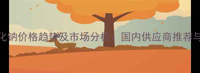 图片 氰基硼氢化钠价格趋势及市场分析：国内供应商推荐与采购指南.jpg