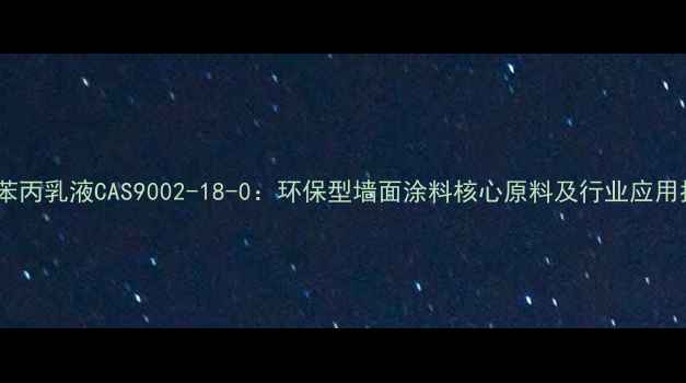 图片 水性苯丙乳液CAS9002-18-0：环保型墙面涂料核心原料及行业应用指南1.jpg