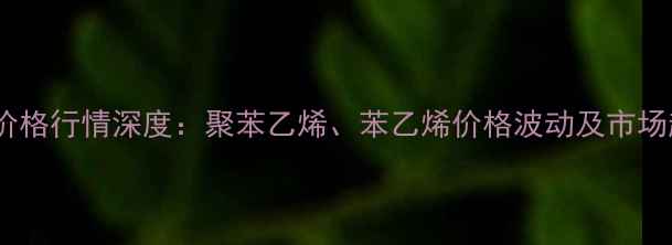 图片 江阴龙王EPS原料价格行情深度：聚苯乙烯、苯乙烯价格波动及市场趋势（10月最新）.jpg