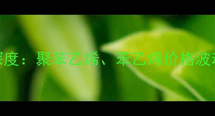 图片 江阴龙王EPS原料价格行情深度：聚苯乙烯、苯乙烯价格波动及市场趋势（10月最新）2.jpg