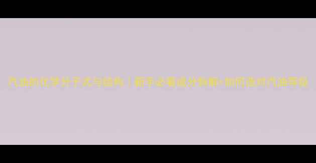 图片 汽油的化学分子式与结构｜新手必看成分拆解+如何选对汽油等级.jpg