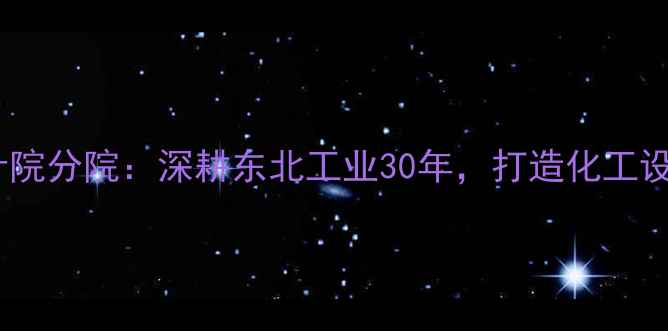 图片 沈阳石油化工设计院分院：深耕东北工业30年，打造化工设计领域标杆品牌1.jpg