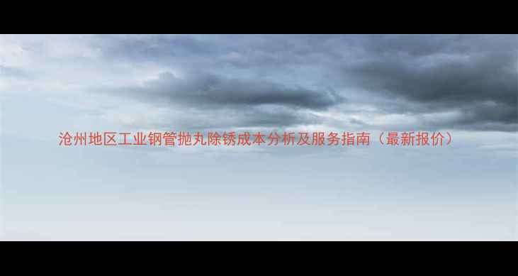 图片 沧州地区工业钢管抛丸除锈成本分析及服务指南（最新报价）.jpg