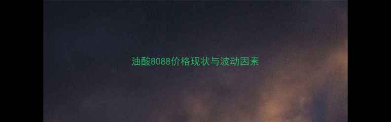 图片 油酸8088价格现状与波动因素.jpg
