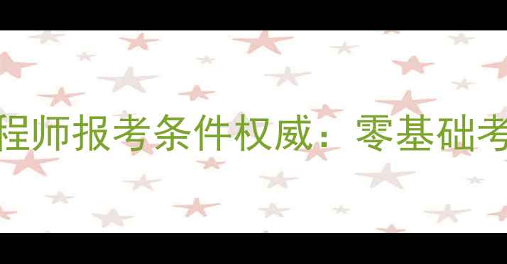 图片 注册化工安全工程师报考条件权威：零基础考生必看报名指南.jpg