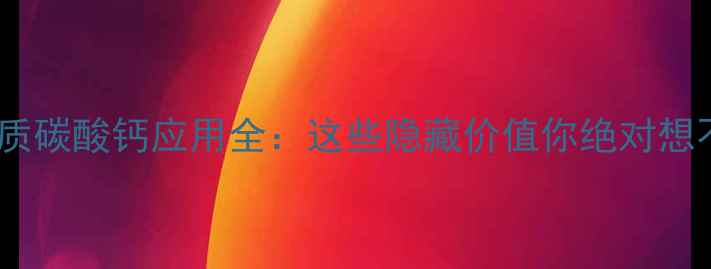 图片 活性重质碳酸钙应用全：这些隐藏价值你绝对想不到！2.jpg