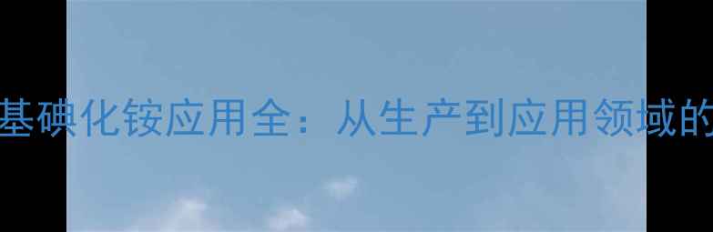 图片 浙江四甲基碘化铵应用全：从生产到应用领域的深度指南.jpg