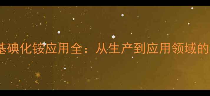 图片 浙江四甲基碘化铵应用全：从生产到应用领域的深度指南1.jpg