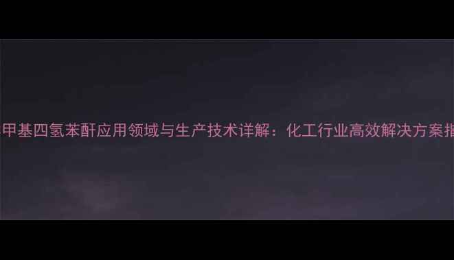 图片 液体甲基四氢苯酐应用领域与生产技术详解：化工行业高效解决方案指南2.jpg