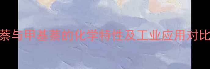 图片 液态萘与甲基萘的化学特性及工业应用对比分析.jpg