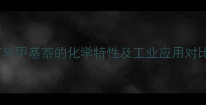 图片 液态萘与甲基萘的化学特性及工业应用对比分析1.jpg