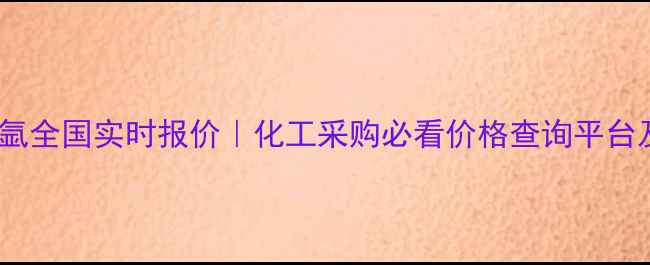 图片 液氧液氮液氩全国实时报价｜化工采购必看价格查询平台及采购技巧2.jpg