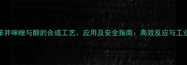图片 深度2-甲基苯并咪唑与醇的合成工艺、应用及安全指南：高效反应与工业实践全攻略.jpg