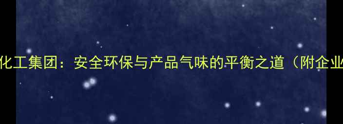 图片 渭南化工集团：安全环保与产品气味的平衡之道（附企业全）.jpg