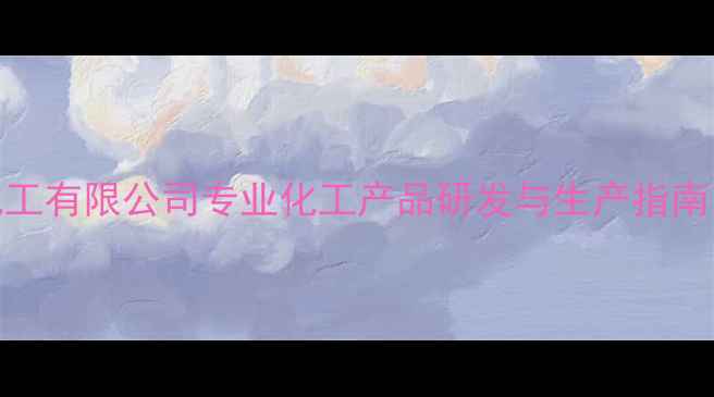 图片 湛江骏发化工有限公司专业化工产品研发与生产指南（最新版）.jpg