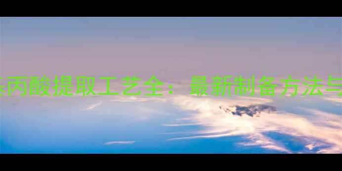 图片 溴甲基苯基丙酸提取工艺全：最新制备方法与应用场景1.jpg