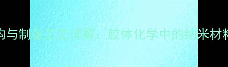 图片 溶胶的结构与制备工艺详解：胶体化学中的纳米材料应用指南.jpg