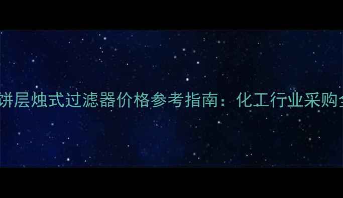 图片 滤饼层烛式过滤器价格参考指南：化工行业采购全2.jpg