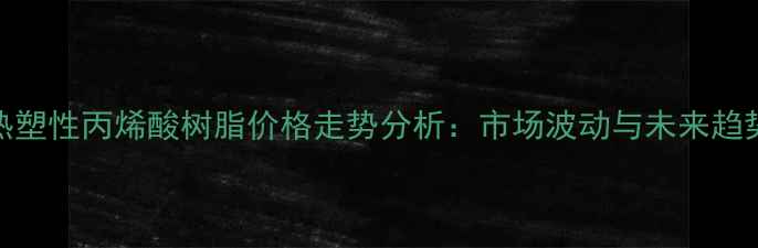 图片 热塑性丙烯酸树脂价格走势分析：市场波动与未来趋势.jpg