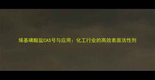 图片 烯基磺酸盐CAS号与应用：化工行业的高效表面活性剂.jpg