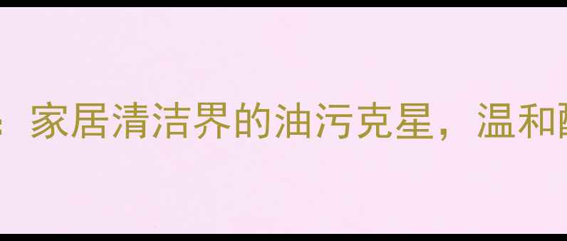 图片 烷基三甲基溴化铵：家居清洁界的油污克星，温和配方让清洁更安心2.jpg