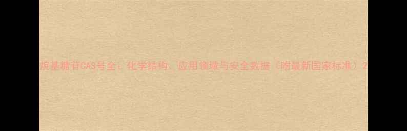 图片 烷基糖苷CAS号全：化学结构、应用领域与安全数据（附最新国家标准）2.jpg